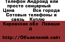 Телефон Андроид или просто сенцарный  › Цена ­ 1 000 - Все города Сотовые телефоны и связь » Куплю   . Кировская обл.,Леваши д.